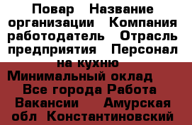 Повар › Название организации ­ Компания-работодатель › Отрасль предприятия ­ Персонал на кухню › Минимальный оклад ­ 1 - Все города Работа » Вакансии   . Амурская обл.,Константиновский р-н